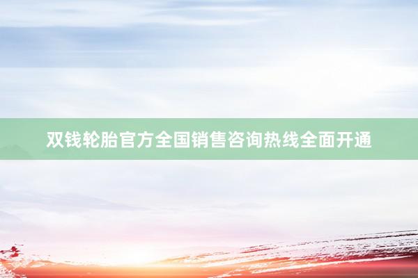 双钱轮胎官方全国销售咨询热线全面开通