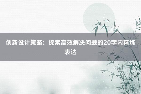 创新设计策略：探索高效解决问题的20字内精炼表达