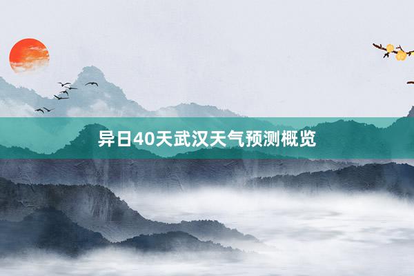 异日40天武汉天气预测概览